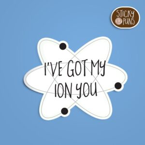 A pun sticker with the phrase 'I've Got My ION You' written on an atom.
